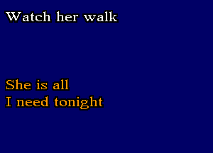 TWatch her walk

She is all
I need tonight