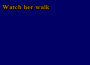 TWatch her walk