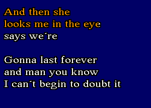 And then she
looks me in the eye
says we're

Gonna last forever
and man you know
I can't begin to doubt it