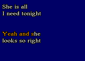 She is all
I need tonight

Yeah and she
looks so right