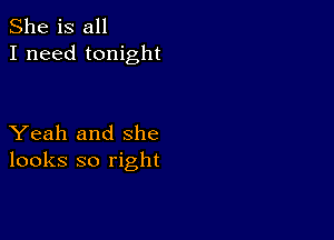 She is all
I need tonight

Yeah and she
looks so right