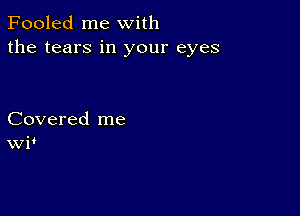 Fooled me with
the tears in your eyes

Covered me
WP