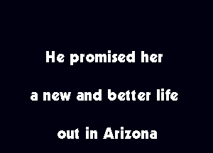 He promised her

a new and better life

out in Arizona