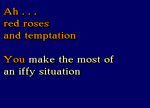 Ah . . .
red roses

and temptation

You make the most of
an iffy situation