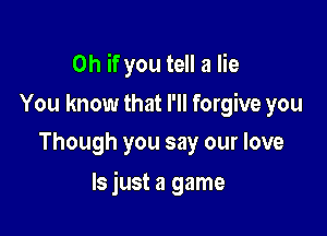 Oh if you tell a lie

You know that I'll forgive you
Though you say our love

ls just a game