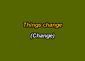 Things change

(Change)