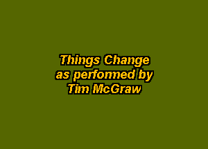 Things Change

as perfonned by
Tim McGraw