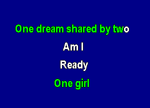 One dream shared by two
Aml
Ready

One girl