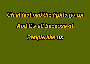 on at last call the lights go up

And it's all because of

People like us