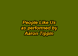 People Like Us

as performed by
Aaron Tippin