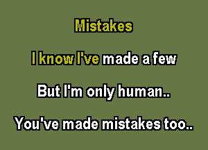 Mistakes

I know I've made a few

But I'm only human..

You've made mistakes too..