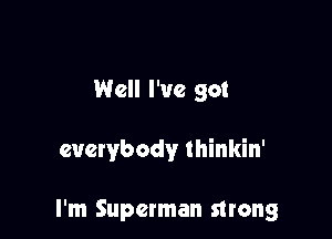 Well I've got

everybody thinkin'

I'm Superman strong