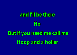 and I'll be there
Ho

But if you need me call me

Hoop and a holler