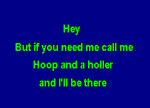 Hey

But if you need me call me

Hoop and a holler
and I'll be there