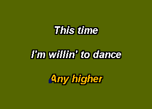 This time

I'm wifh'n' to dance

Qny higher