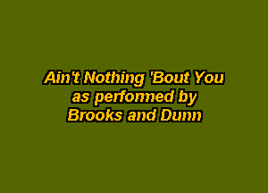 Ain't Nothing 'Bout You

as perfonned by
Brooks and Dunn