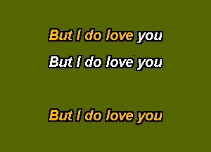 But I do love you
But I do love you

But I do fove you
