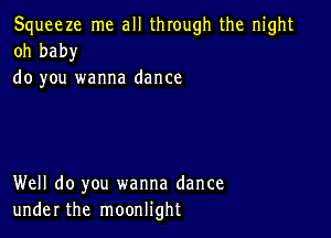 Squeeze me all through the night
oh baby

do you wanna dance

Well do you wanna dance
under the moonlight