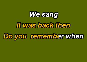 We sang
It was back then

Do you remember when