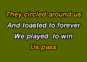 They circled around us
And toasted to forever

We played to win

Us pass