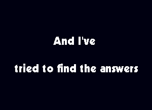 And I've

tried to find the answers