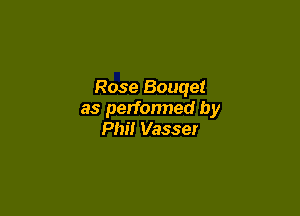 Rose Bouqet

as performed by
Phil Vasser