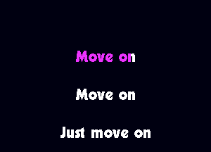 Move on

Move on

Just move on