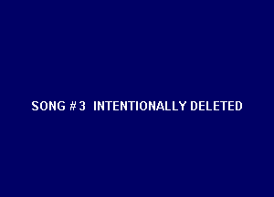 SONG fl 3 INTENTIONALLY DELETED