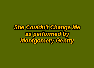 She Couldn't Change Me

as perfonned by
Montgomery Gentry