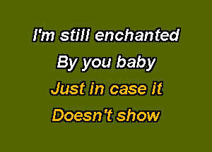 I'm stm enchanted
By you baby

Just in case it
Doesn 't show