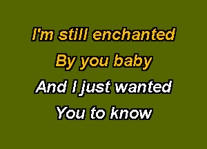I'm stm enchanted
By you baby

And I just wanted
You to know