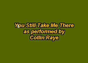 You Stilt Take Me There

as perfonned by
Collin Raye