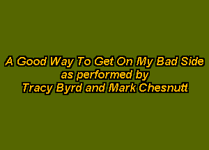 A Good Way To Get On My Bad Side

as performed by
Tracy Byrd and Mark Chesnutt