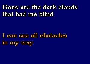 Gone are the dark clouds
that had me blind

I can see all obstacles
in my way