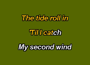 The tide rolf in
TN! catch

My second wind