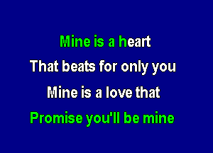 Mine is a heart
That beats for only you

Mine is a love that

Promise you'll be mine
