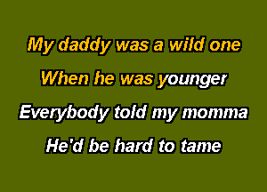 My daddy was a wild one

When he was younger

Everybody told my momma
He'd be hard to tame