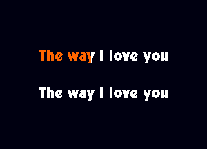 The way I love you

The way I love you