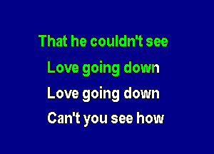 That he couldn't see
Love going down

Love going down

Can't you see how