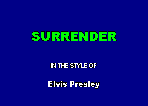 SURRENDER

IN THE STYLE 0F

Elvis Presley