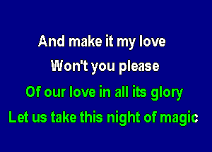 And make it my love
Won't you please

Of our love in all its glory

Let us take this night of magic