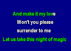 And make it my love
Won't you please
surrender to me

Let us take this night of magic