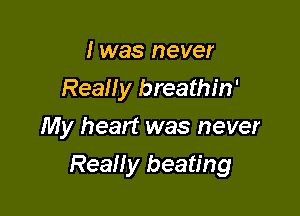 I was never
Really breathin'
My heart was never

Really beating