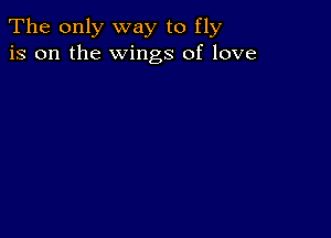 The only way to fly
is on the Wings of love