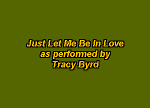 Just Let Me Be In Love

as perfonned by
Tracy Byrd