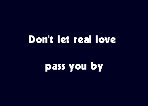 Don't let real love

pass you by