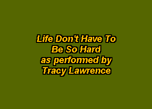 Life Don't Have To
Be So Hard

as petfonned by
Tracy Lawrence