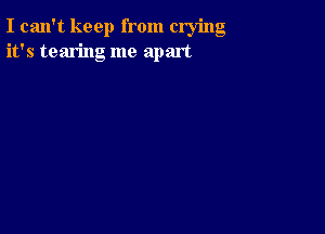 I can't keep from crying
it's tearing me apart