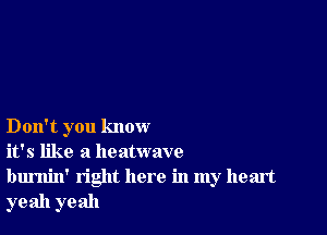 Don't you know

it's like a heatwave

burnin' right here in my heart
yeah yeah