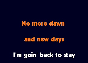 No more dawn

and new days

I'm goin' back to slay